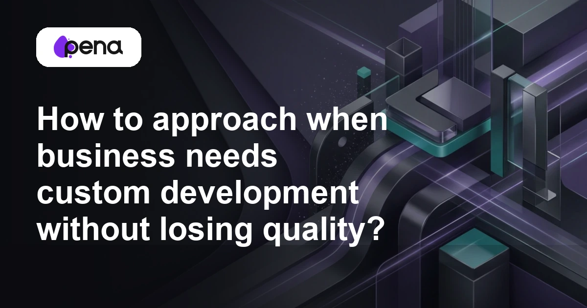How to approach when business needs custom development without losing quality? — Pena