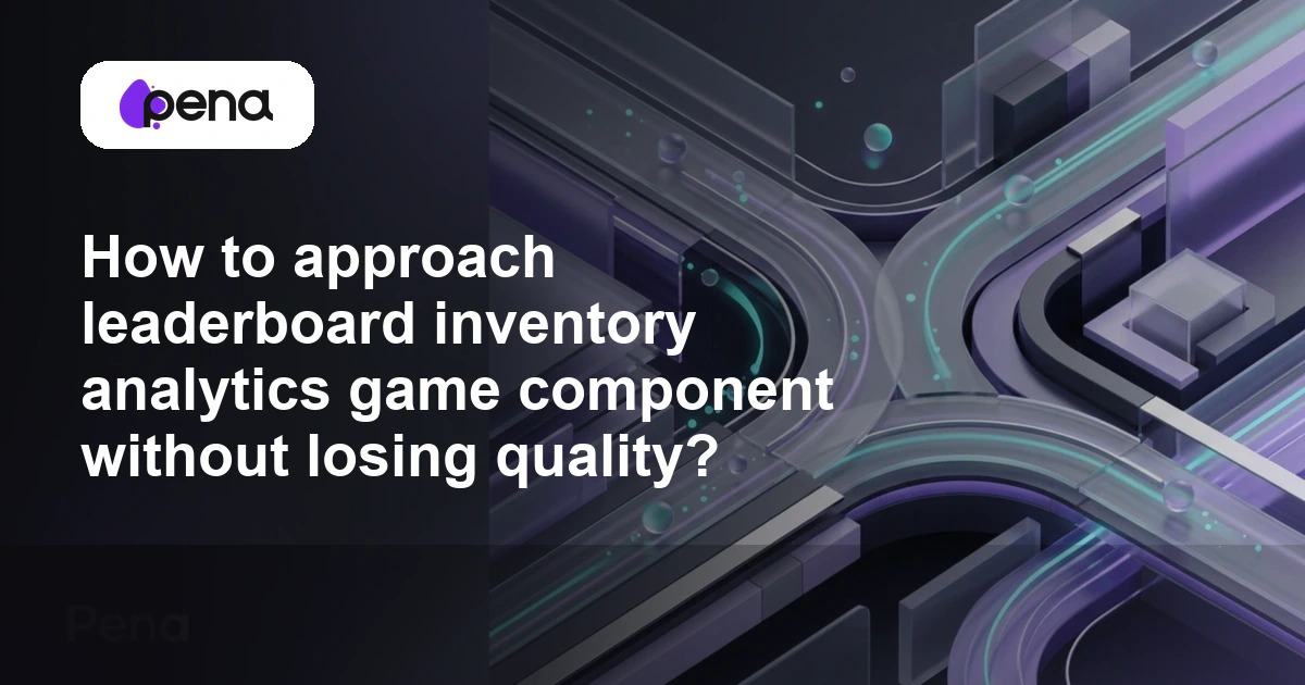 How to approach leaderboard inventory analytics game component without losing quality? — Pena