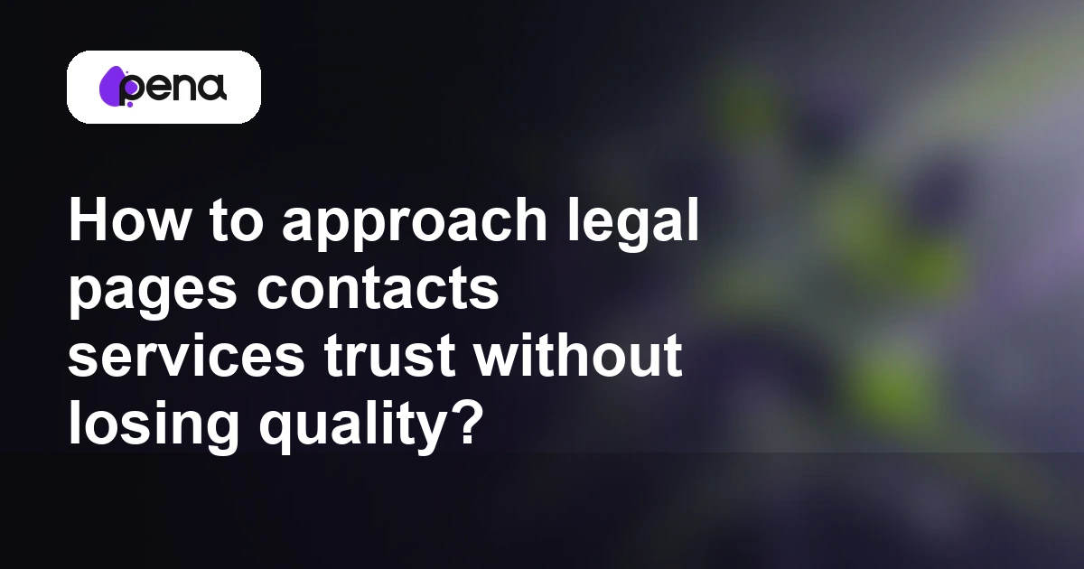 How to approach legal pages contacts services trust without losing quality? — Pena
