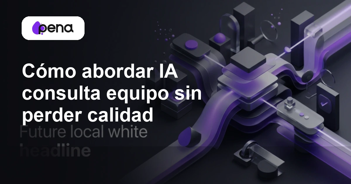 Cómo abordar IA consulta equipo sin perder calidad — Pena