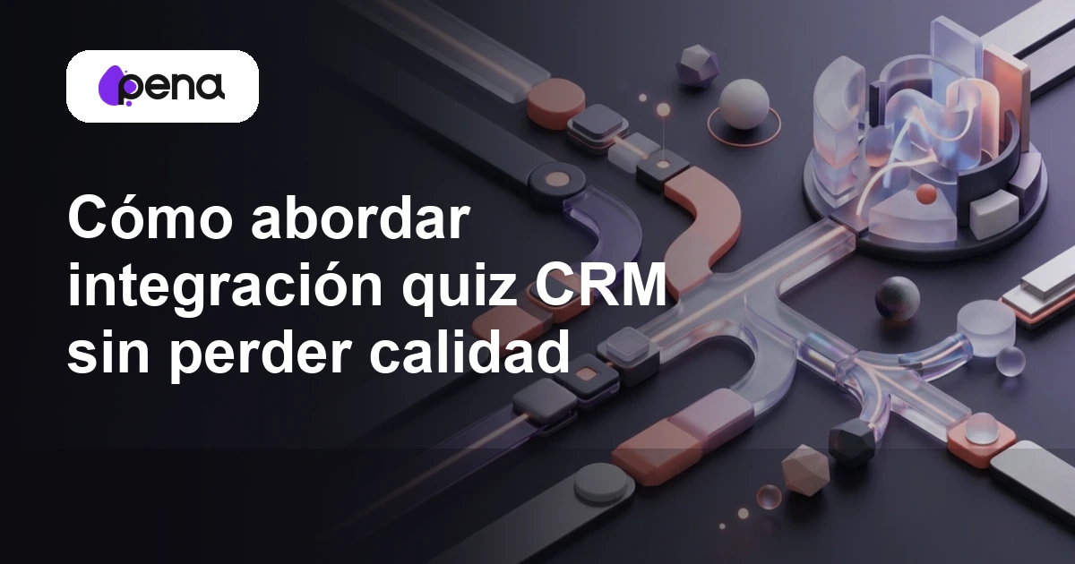 Cómo abordar integración quiz CRM sin perder calidad — Pena