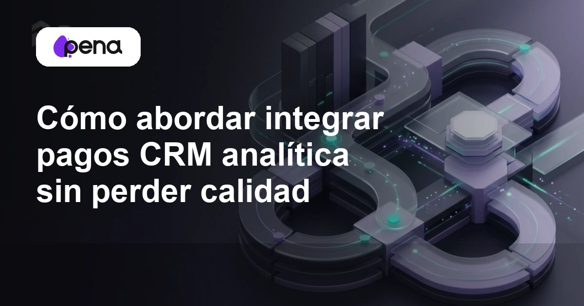 Cómo abordar integrar pagos CRM analítica sin perder calidad — Pena