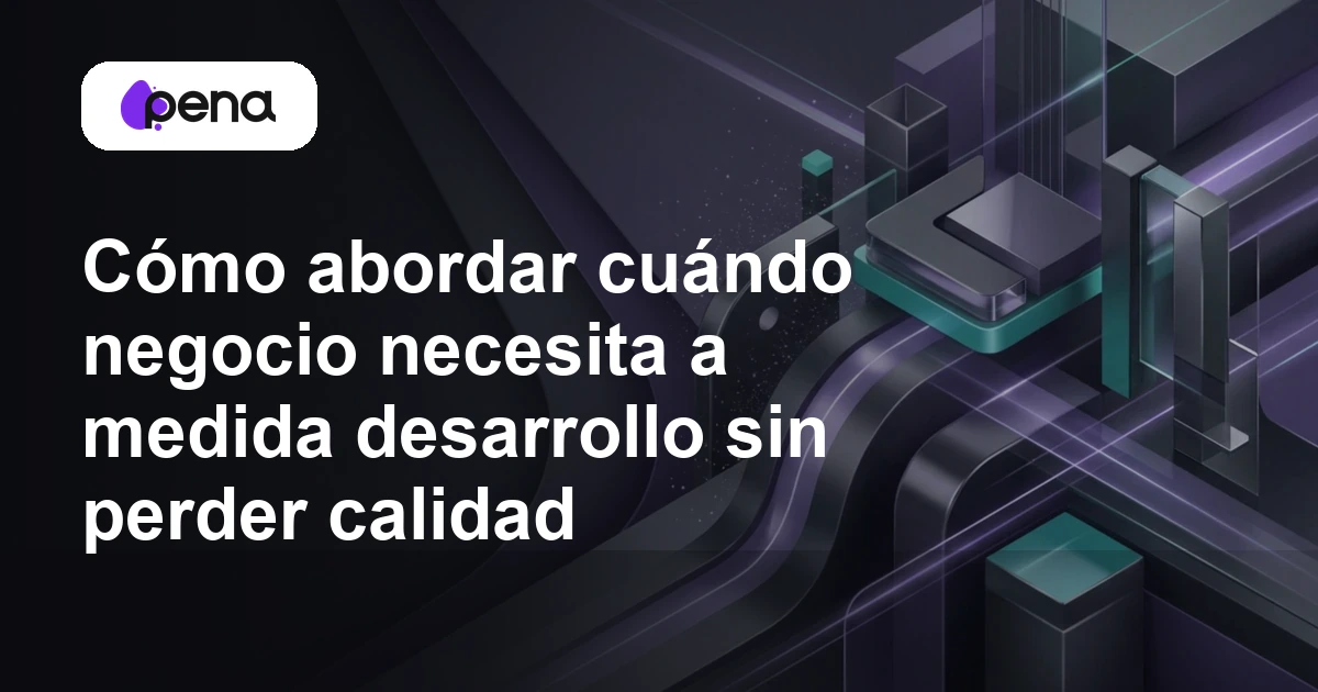 Cómo abordar cuándo negocio necesita a medida desarrollo sin perder calidad — Pena