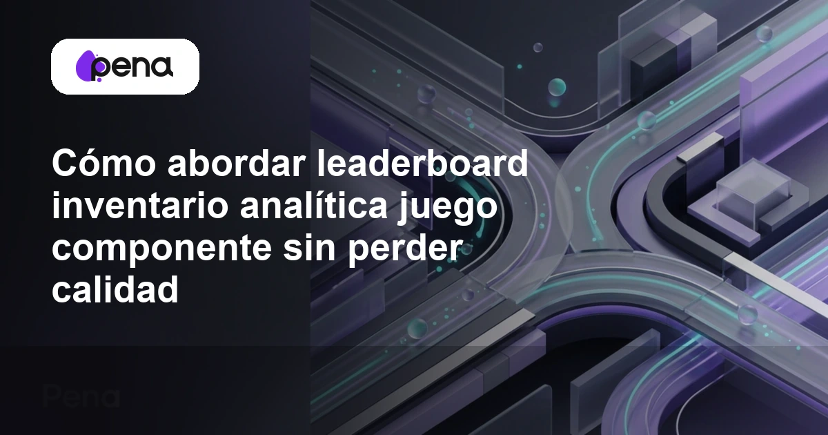 Cómo abordar leaderboard inventario analítica juego componente sin perder calidad — Pena
