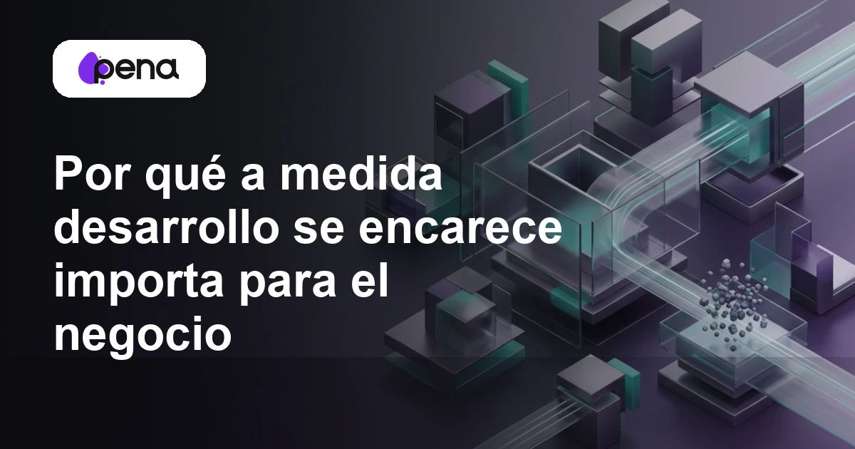 Por qué a medida desarrollo se encarece importa para el negocio — Pena