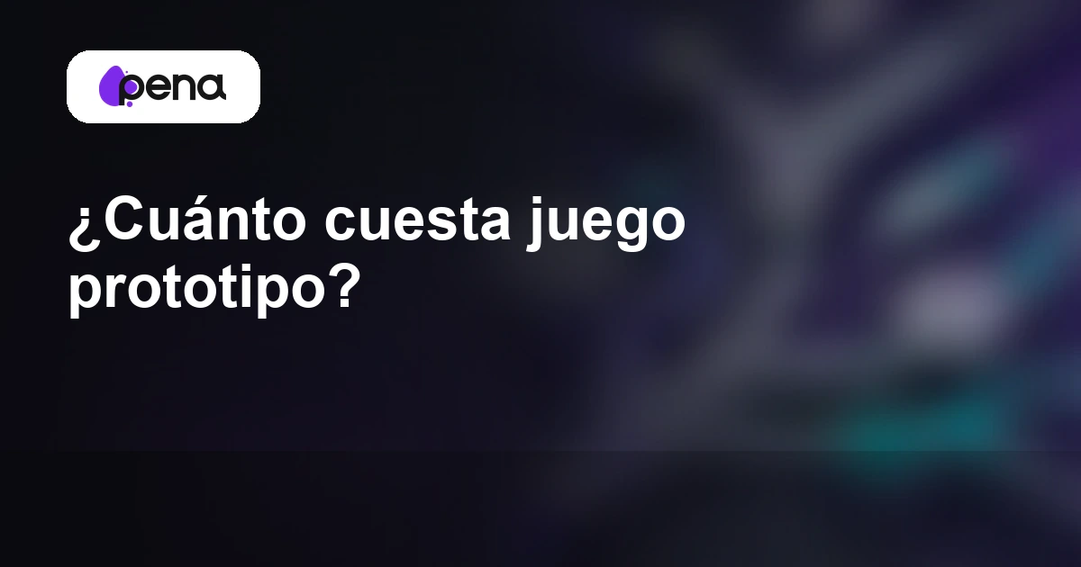 ¿Cuánto cuesta juego prototipo? — Pena