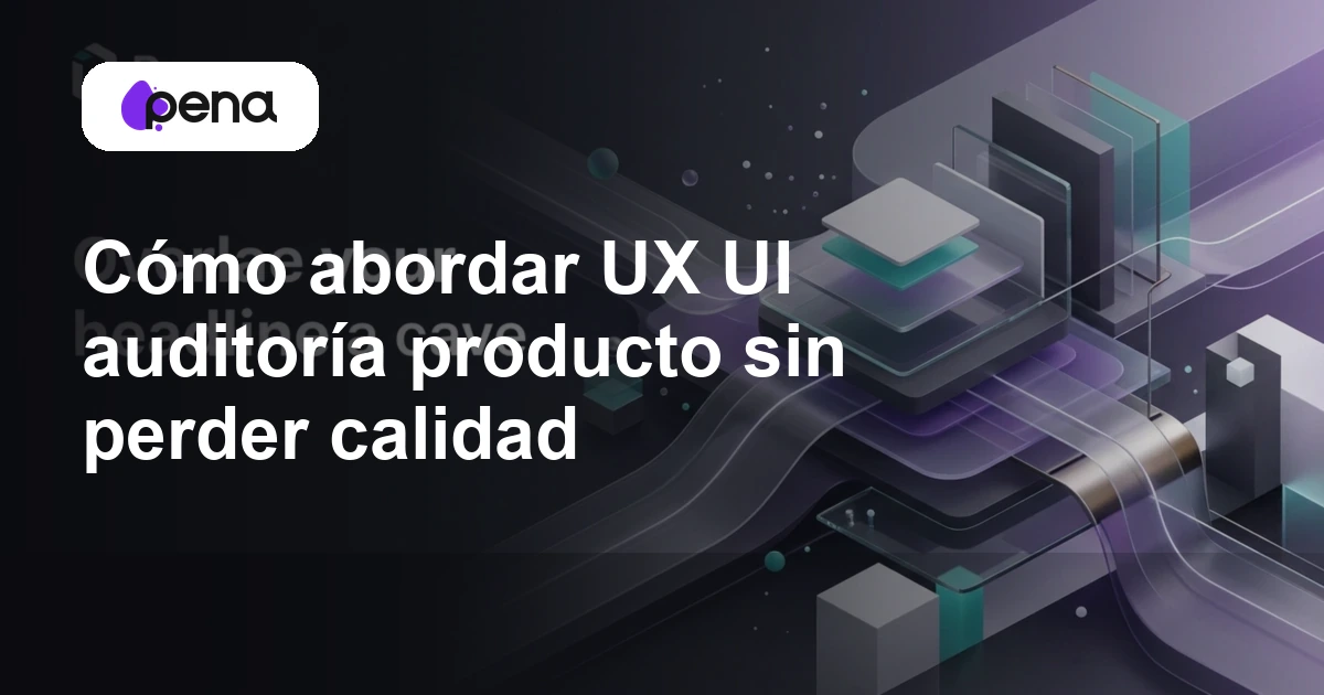 Cómo abordar UX UI auditoría producto sin perder calidad — Pena