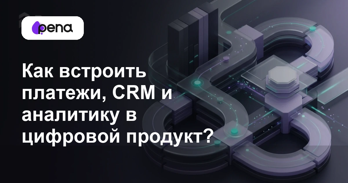 Как встроить платежи, CRM и аналитику в цифровой продукт? — Pena