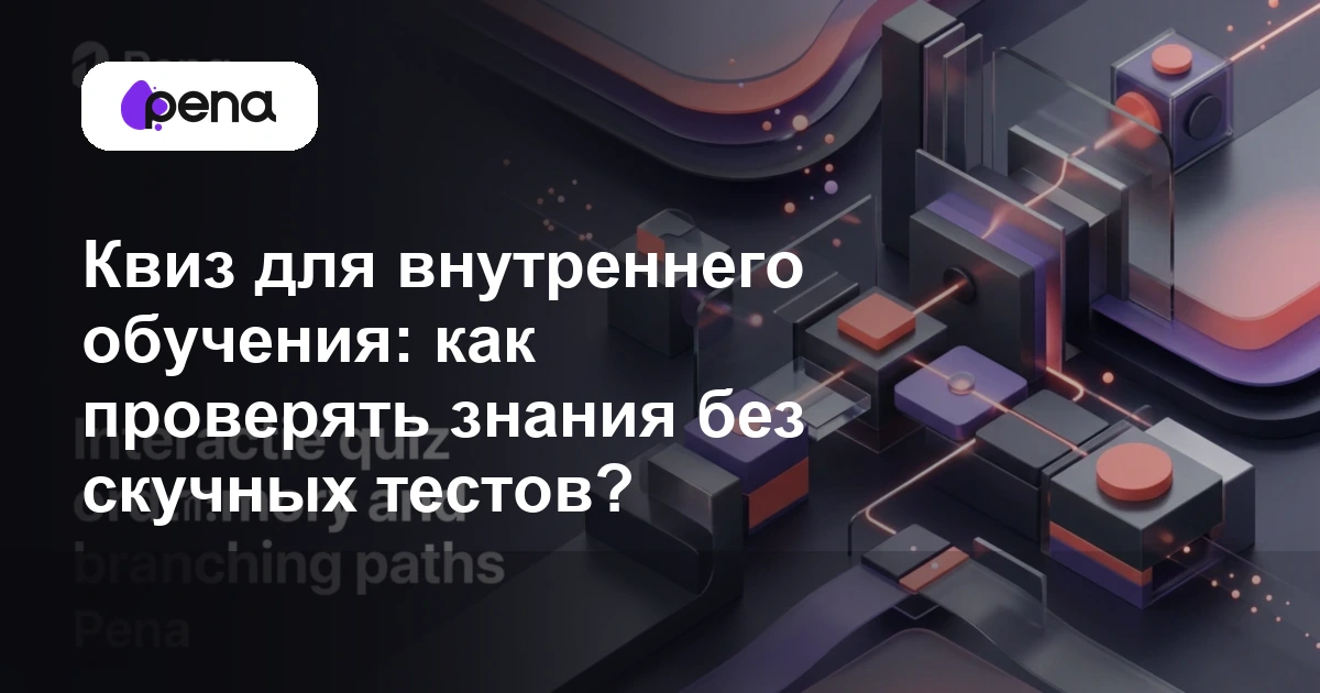 Квиз для внутреннего обучения: как проверять знания без скучных тестов? — Pena