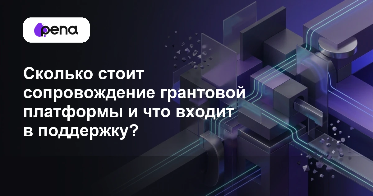 Сколько стоит сопровождение грантовой платформы и что входит в поддержку? — Pena