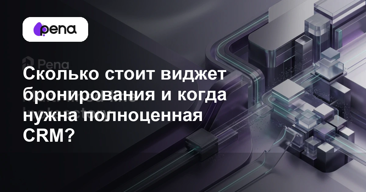 Сколько стоит виджет бронирования и когда нужна полноценная CRM? — Pena
