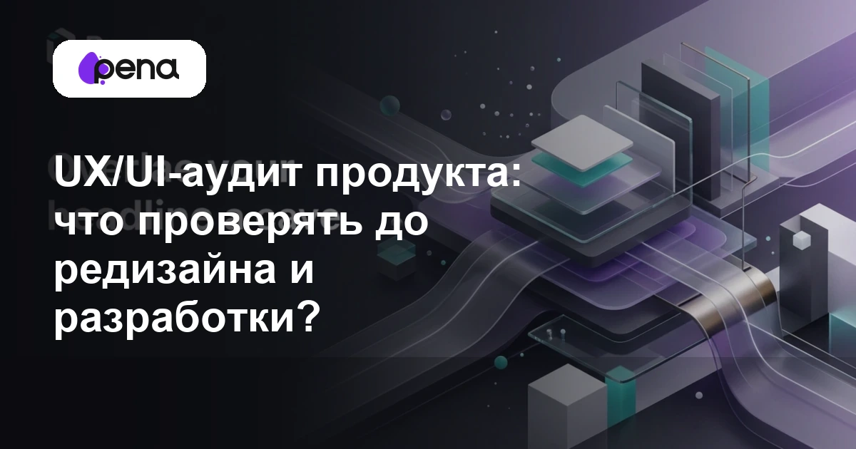 UX/UI-аудит продукта: что проверять до редизайна и разработки? — Pena