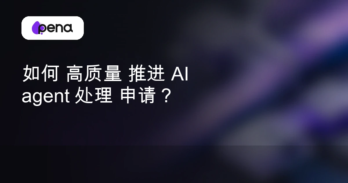 如何 高质量 推进 AI agent 处理 申请？ — Pena