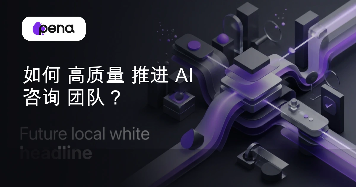如何 高质量 推进 AI 咨询 团队？ — Pena