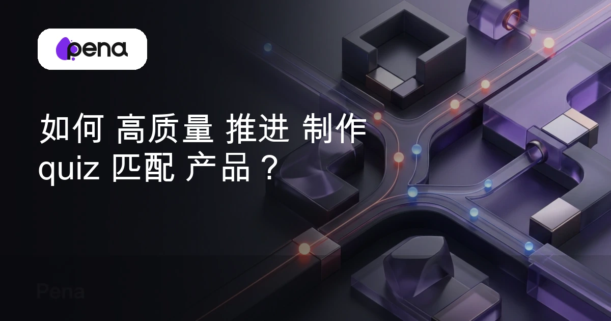如何 高质量 推进 制作 quiz 匹配 产品？ — Pena