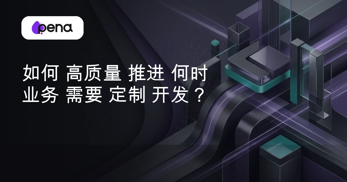 如何 高质量 推进 何时 业务 需要 定制 开发？ — Pena