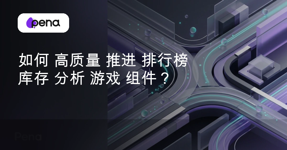 如何 高质量 推进 排行榜 库存 分析 游戏 组件？ — Pena