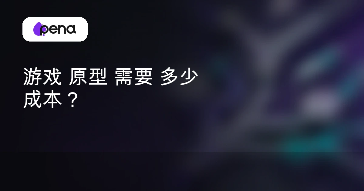 游戏 原型 需要 多少 成本？ — Pena