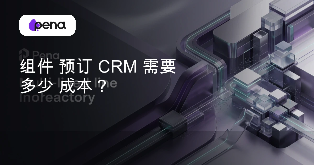 组件 预订 CRM 需要 多少 成本？ — Pena