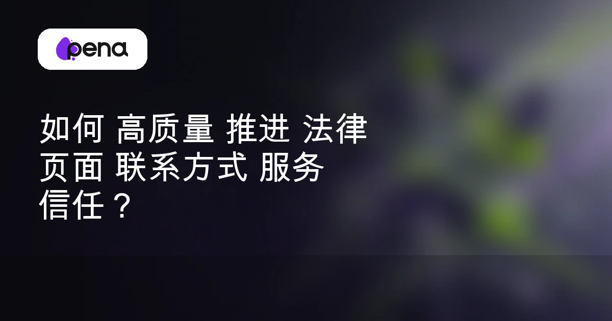 如何 高质量 推进 法律 页面 联系方式 服务 信任？ — Pena